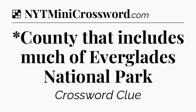 Solution: *County that includes much of Everglades National Park - NYT Crossword