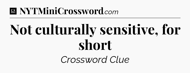 Not culturally sensitive, for short - LA Times Crossword
