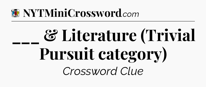 ___ & Literature (Trivial Pursuit category) Crossword Clue