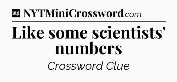 Like some scientists' numbers Crossword Clue