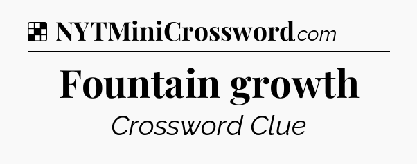 Solution: Fountain growth - NYT Crossword