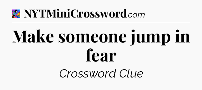 Make someone jump in fear Crossword Clue