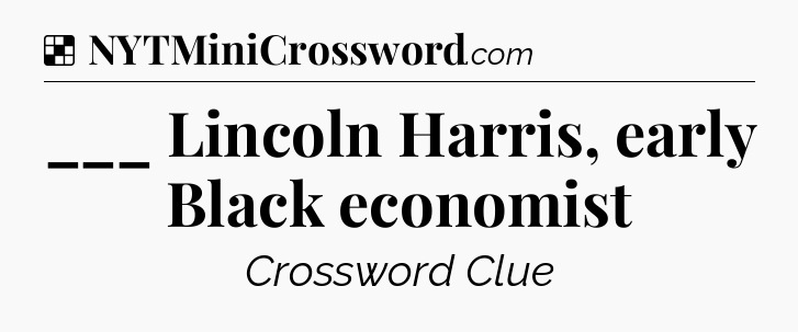 Solution: ___ Lincoln Harris, early Black economist - NYT Crossword