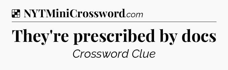 Solution: They're prescribed by docs - NYT Crossword
