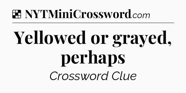 Solution: Yellowed or grayed, perhaps - NYT Crossword