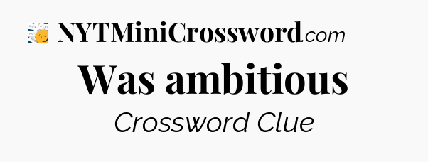 Was ambitious - 7 Little Words