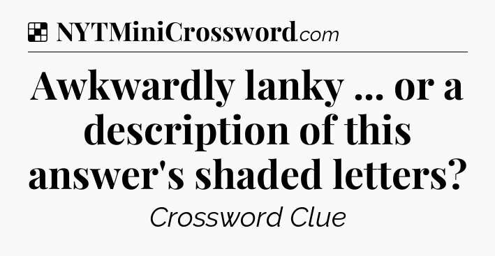 Solution: Awkwardly lanky ... or a description of this answer's shaded letters - NYT Crossword