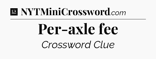 Per-axle fee - LA Times Crossword