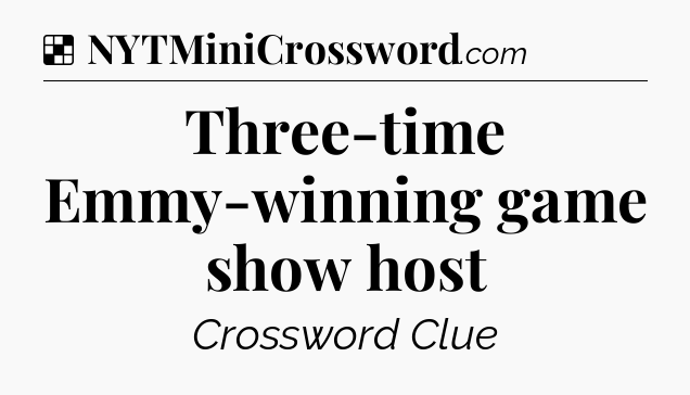 Solution: Three-time Emmy-winning game show host - NYT Crossword