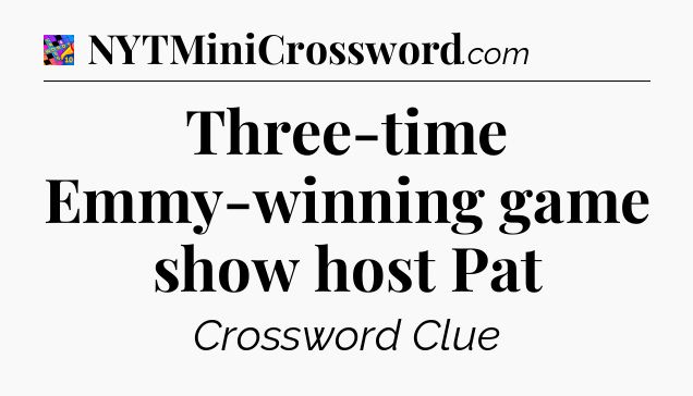 Three-time Emmy-winning game show host Pat Crossword Clue