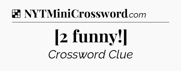 Solution: [2 funny!] - NYT Crossword