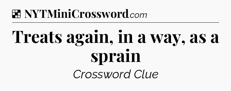 Treats again, in a way, as a sprain NYT Crossword