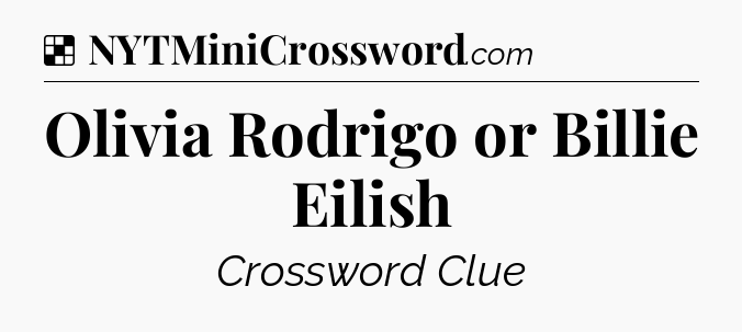 Solution: Olivia Rodrigo or Billie Eilish - NYT Crossword
