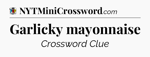 Garlicky mayonnaise Crossword Clue