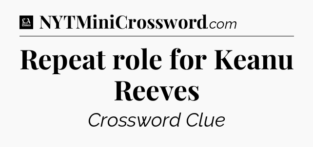 Repeat role for Keanu Reeves - LA Times Crossword