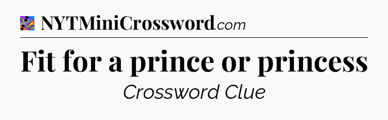 Fit for a prince or princess Crossword Clue