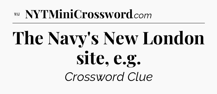 The Navy's New London site, e.g - WSJ Crossword
