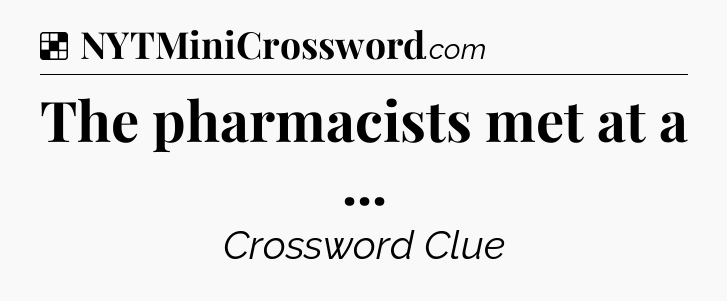Solution: The pharmacists met at a  - NYT Crossword