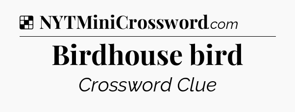 Solution: Birdhouse bird - NYT Crossword