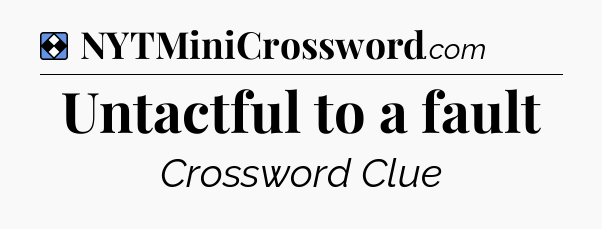 Solution: Untactful to a fault - NYT Mini Crossword