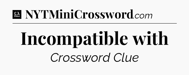 Incompatible with - LA Times Crossword