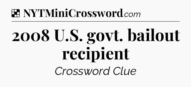 Solution: 2008 U.S. govt. bailout recipient - NYT Crossword