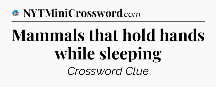 Mammals that hold hands while sleeping Crossword Clue