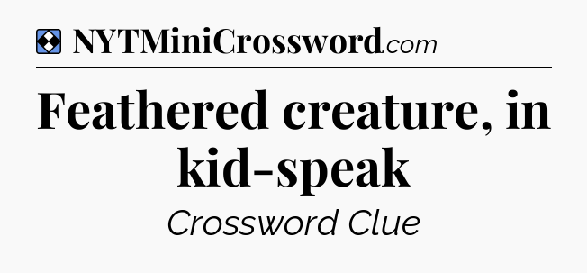 Solution: Feathered creature, in kid-speak - NYT Mini Crossword