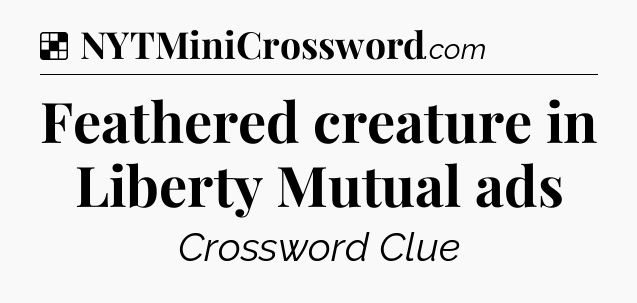 Solution: Feathered creature in Liberty Mutual ads - NYT Crossword