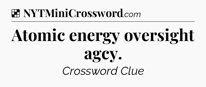 Solution: Atomic energy oversight agcy - NYT Crossword