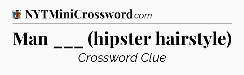 Man ___ (hipster hairstyle) Crossword Clue