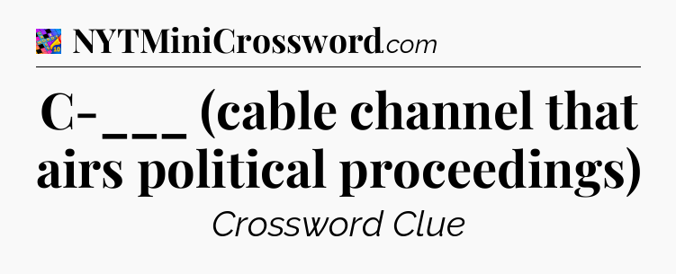 C-___ (cable channel that airs political proceedings) Crossword Clue