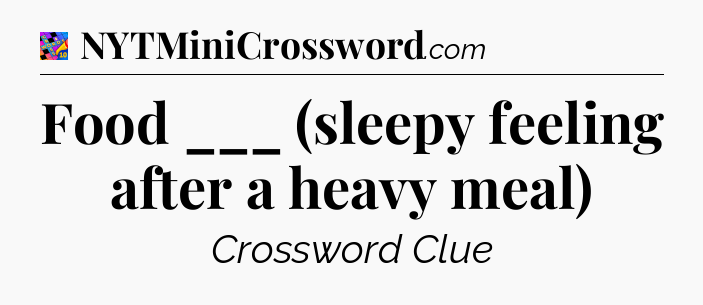 Food ___ (sleepy feeling after a heavy meal) Crossword Clue
