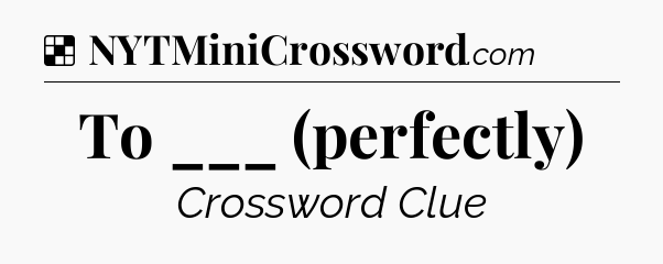 Solution: To ___ (perfectly) - NYT Crossword