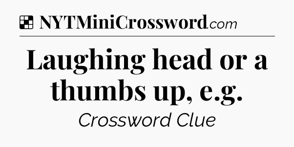 Solution: Laughing head or a thumbs up, e.g - NYT Crossword