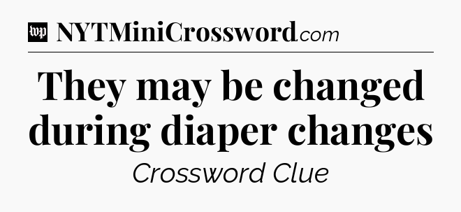 They may be changed during diaper changes Crossword Clue