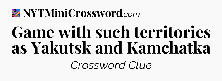 Game with such territories as Yakutsk and Kamchatka Crossword Clue