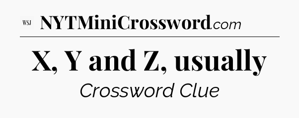 X, Y and Z, usually - WSJ Crossword