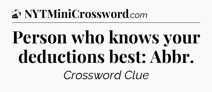 Person who knows your deductions best: Abbr - Daily Themed Classic Crossword