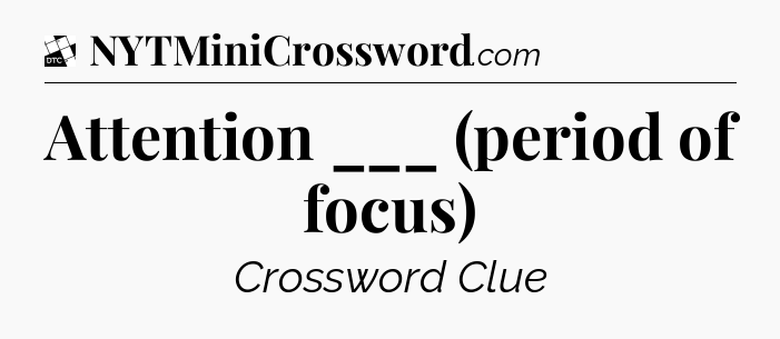 Attention ___ (period of focus) - Daily Themed Classic Crossword