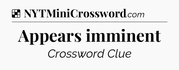 Solution: Appears imminent - NYT Crossword