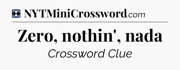 Solution: Zero, nothin', nada - NYT Mini Crossword