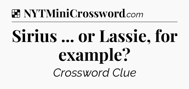 Solution: Sirius ... or Lassie, for example - NYT Crossword