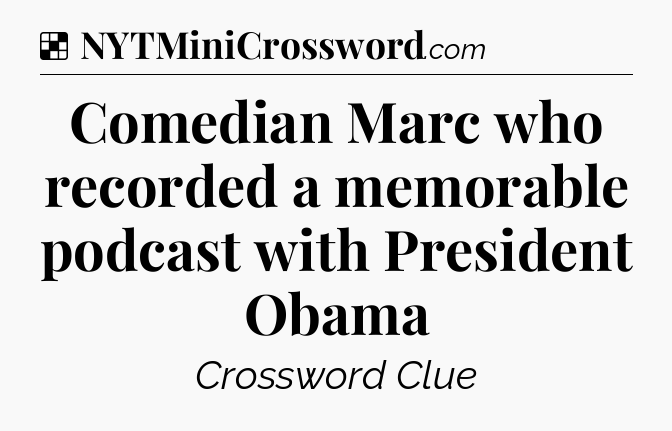 Solution: Comedian Marc who recorded a memorable podcast with President Obama - NYT Crossword