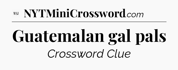 Guatemalan gal pals - WSJ Crossword