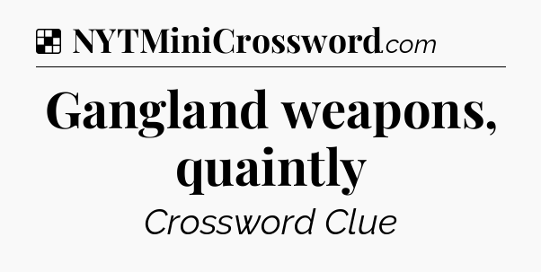 Solution: Gangland weapons, quaintly - NYT Crossword
