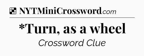 Solution: *Turn, as a wheel - NYT Crossword