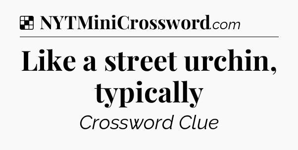Solution: Like a street urchin, typically - NYT Crossword