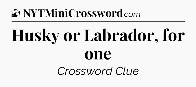 Husky or Labrador, for one - Daily Themed Classic Crossword