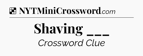 Solution: Shaving ___ - NYT Crossword
